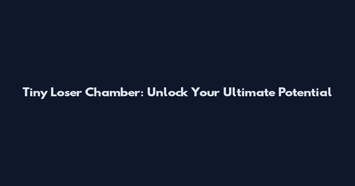 Tiny Loser Chamber: Unlock Your Ultimate Potential