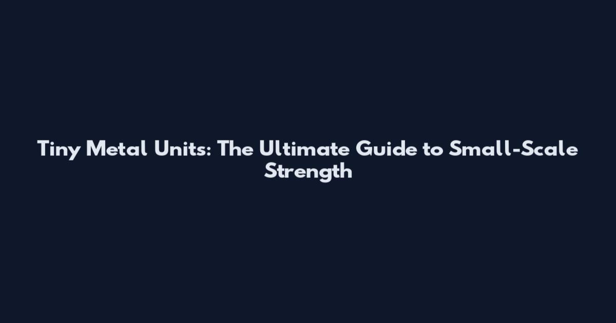Tiny Metal Units: The Ultimate Guide to Small-Scale Strength