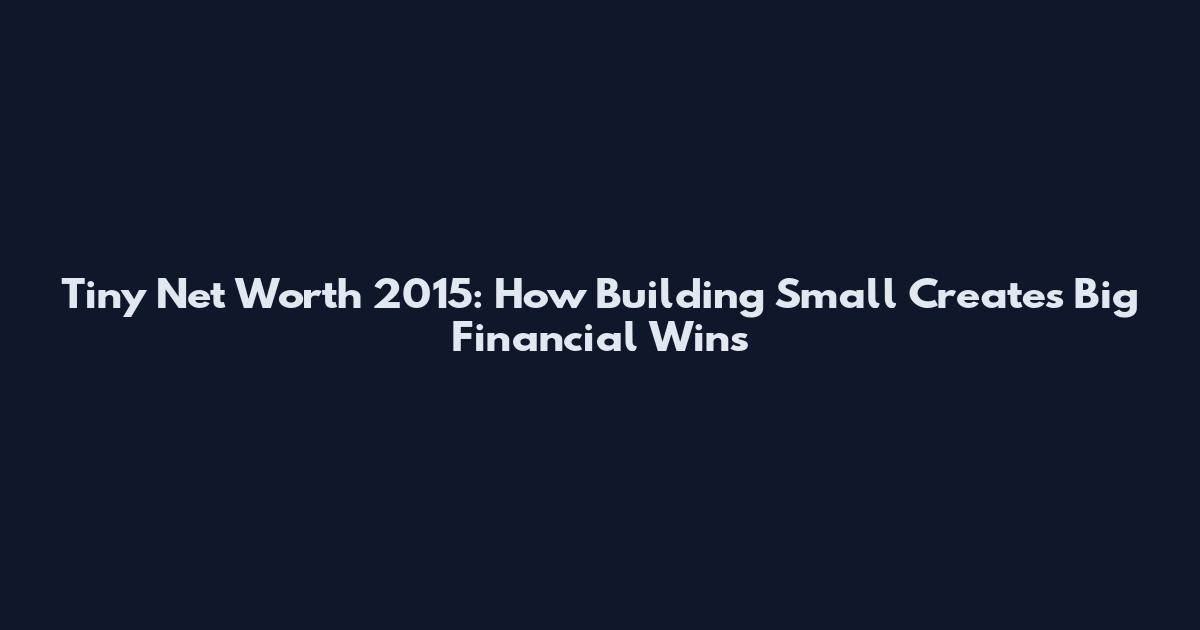 Tiny Net Worth 2015: How Building Small Creates Big Financial Wins