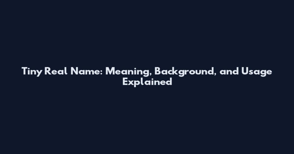 Tiny Real Name: Meaning, Background, and Usage Explained
