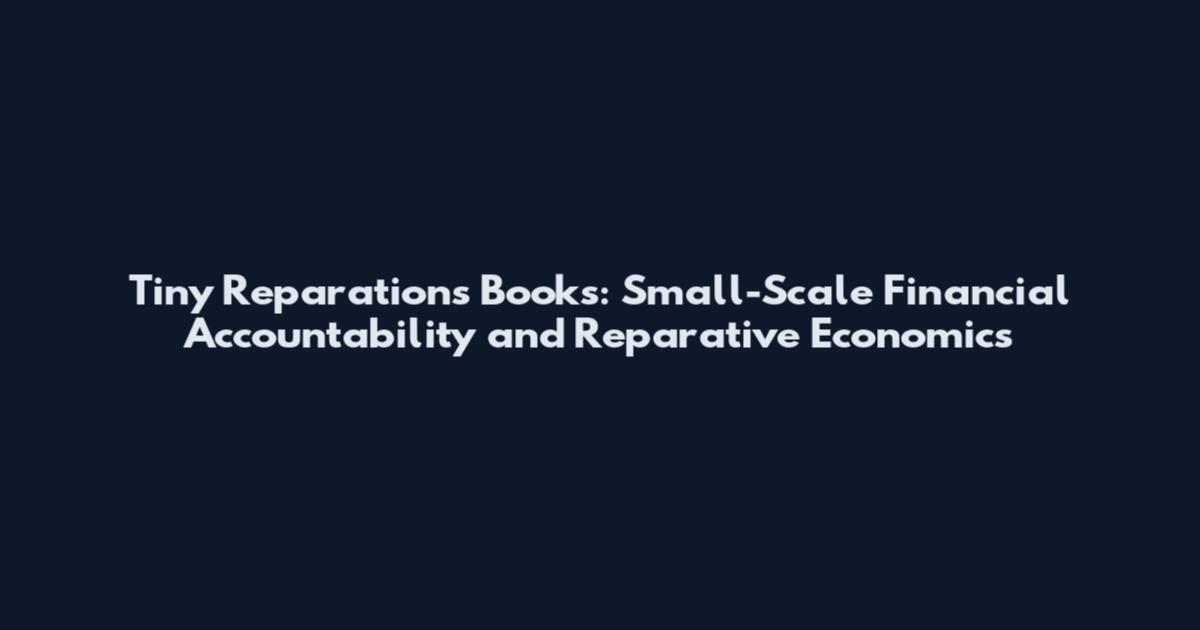 Tiny Reparations Books: Small-Scale Financial Accountability and Reparative Economics