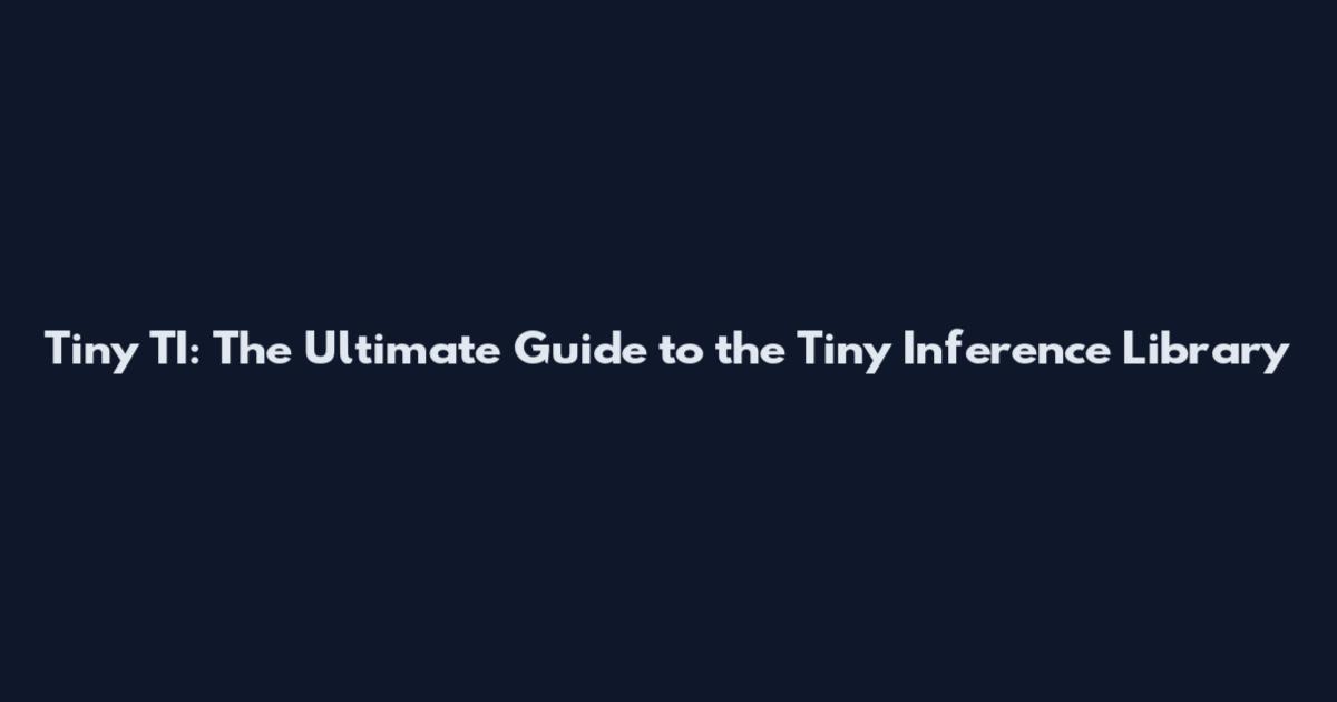 Tiny TI: The Ultimate Guide to the Tiny Inference Library