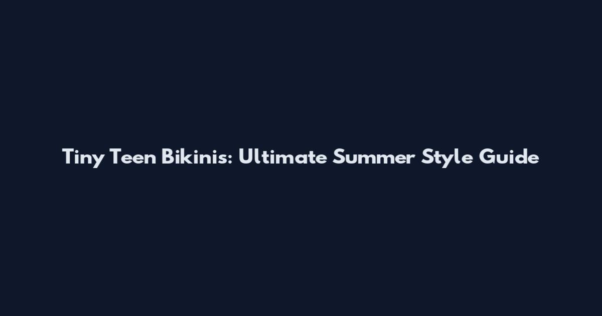 Tiny Teen Bikinis: Ultimate Summer Style Guide