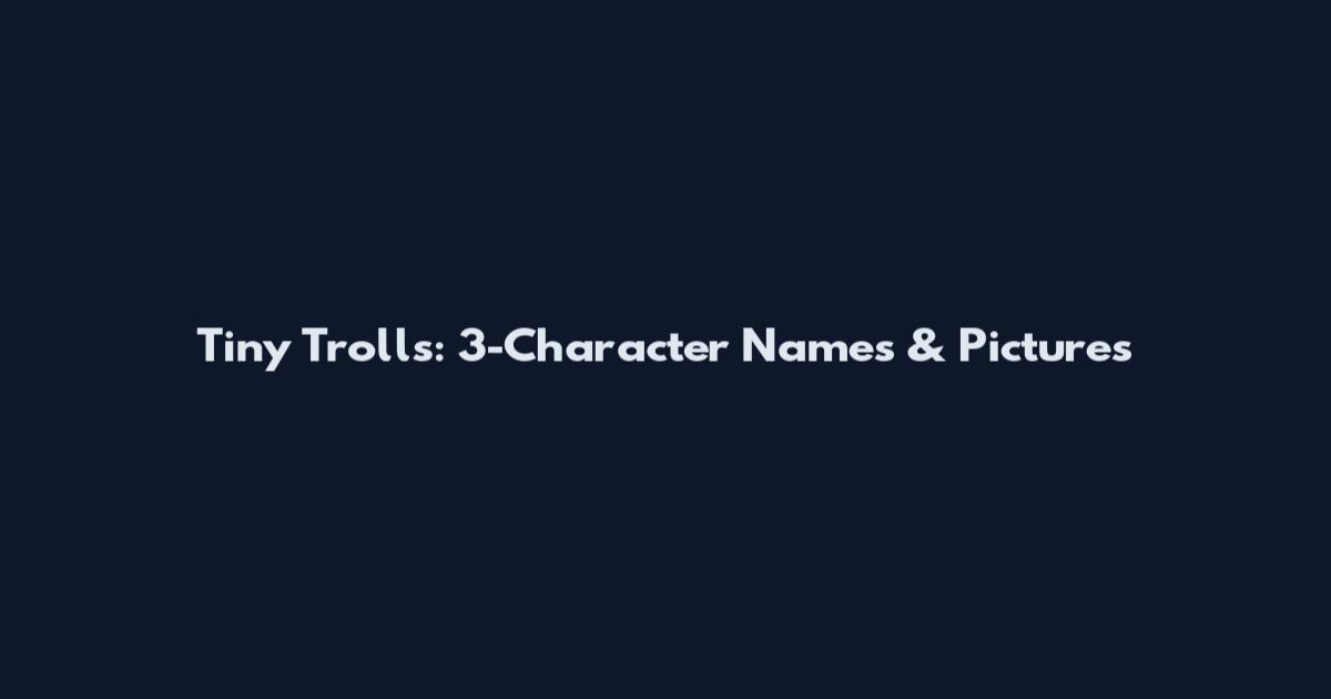 Tiny Trolls: 3-Character Names & Pictures