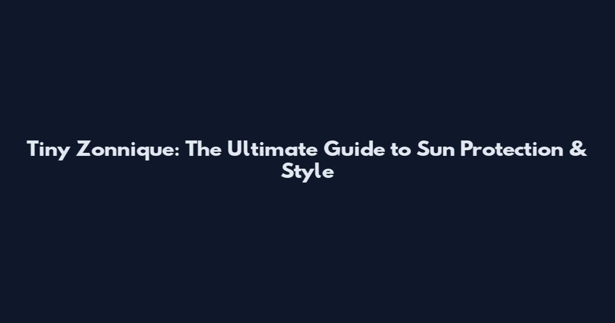 Tiny Zonnique: The Ultimate Guide to Sun Protection & Style