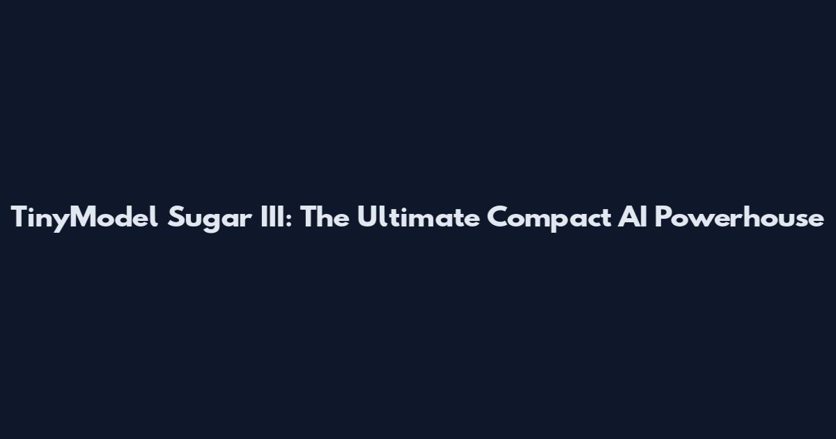 TinyModel Sugar III: The Ultimate Compact AI Powerhouse