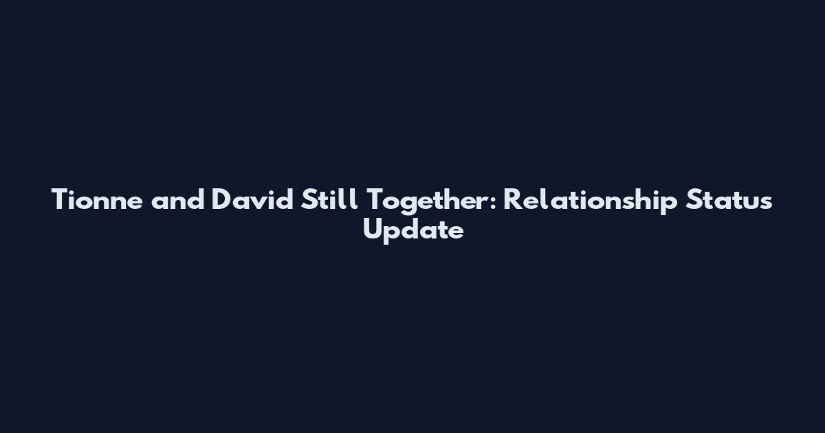 Tionne and David Still Together: Relationship Status Update