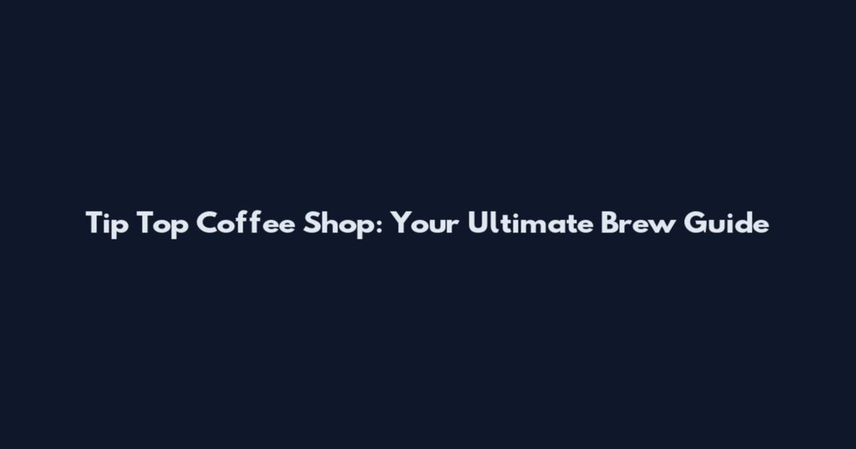 Tip Top Coffee Shop: Your Ultimate Brew Guide