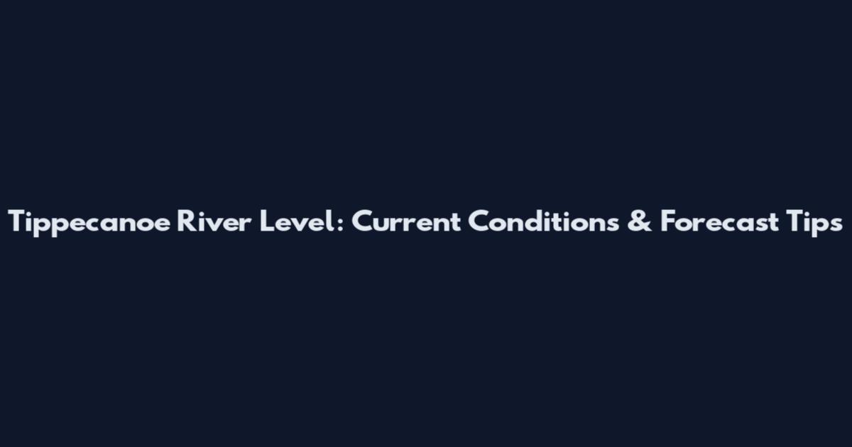 Tippecanoe River Level: Current Conditions & Forecast Tips
