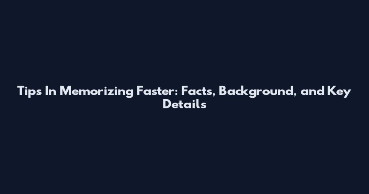 Tips In Memorizing Faster: Facts, Background, and Key Details