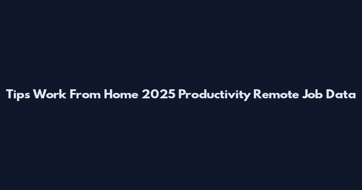 Tips Work From Home 2025 Productivity Remote Job Data