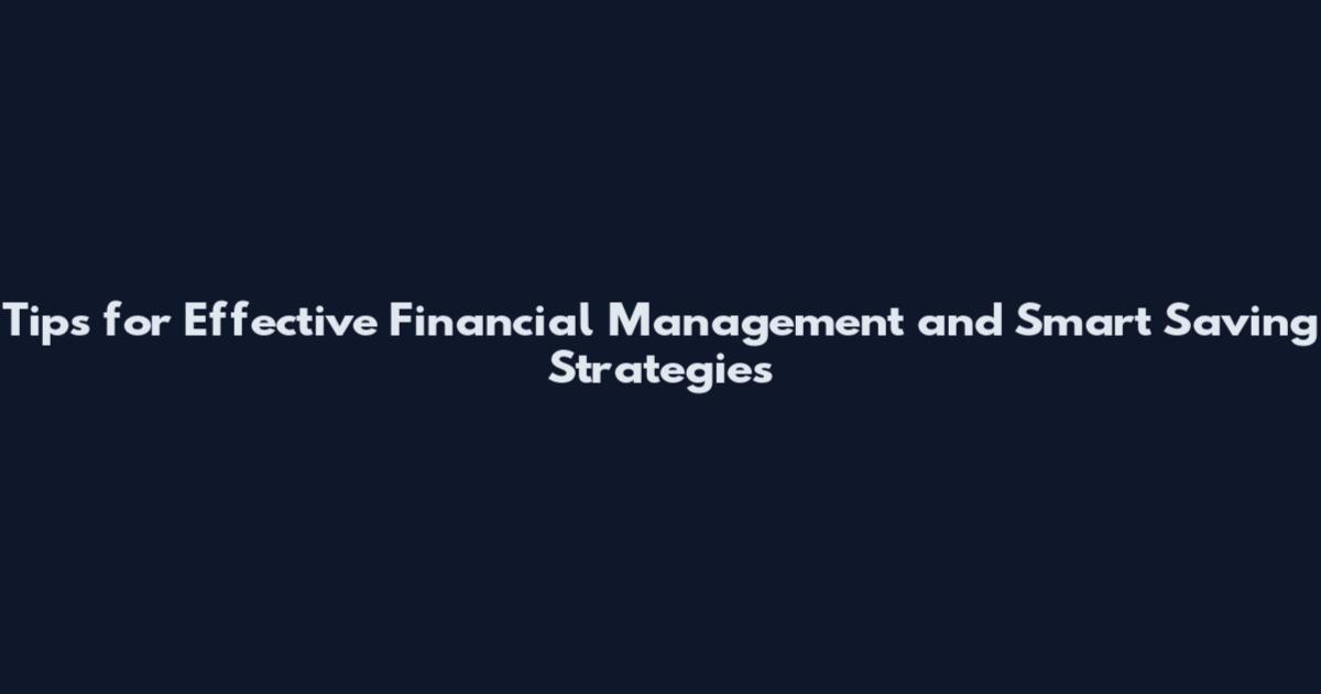 Tips for Effective Financial Management and Smart Saving Strategies