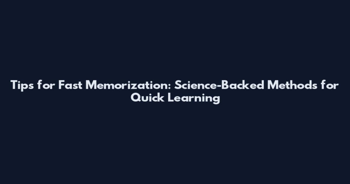 Tips for Fast Memorization: Science-Backed Methods for Quick Learning