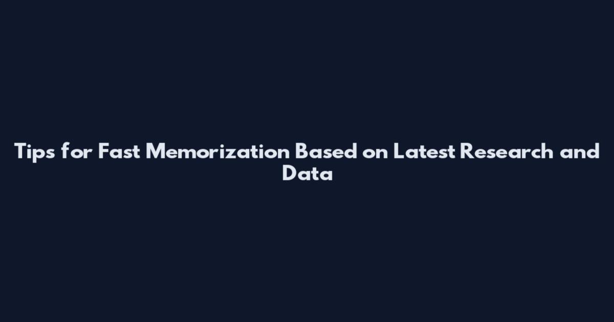 Tips for Fast Memorization Based on Latest Research and Data