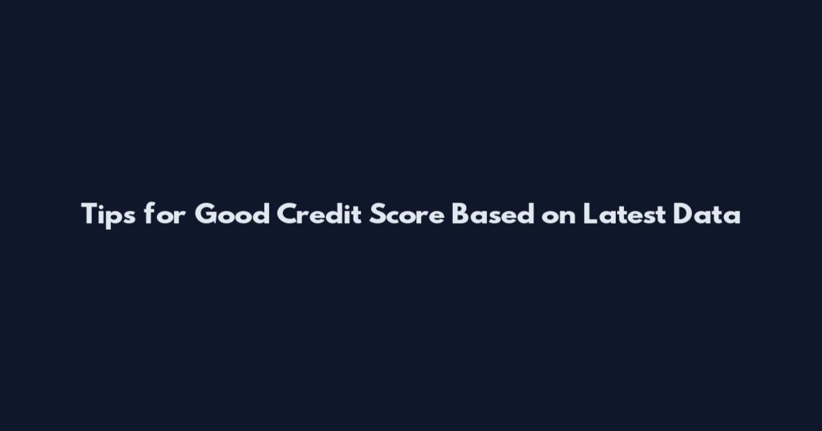 Tips for Good Credit Score Based on Latest Data