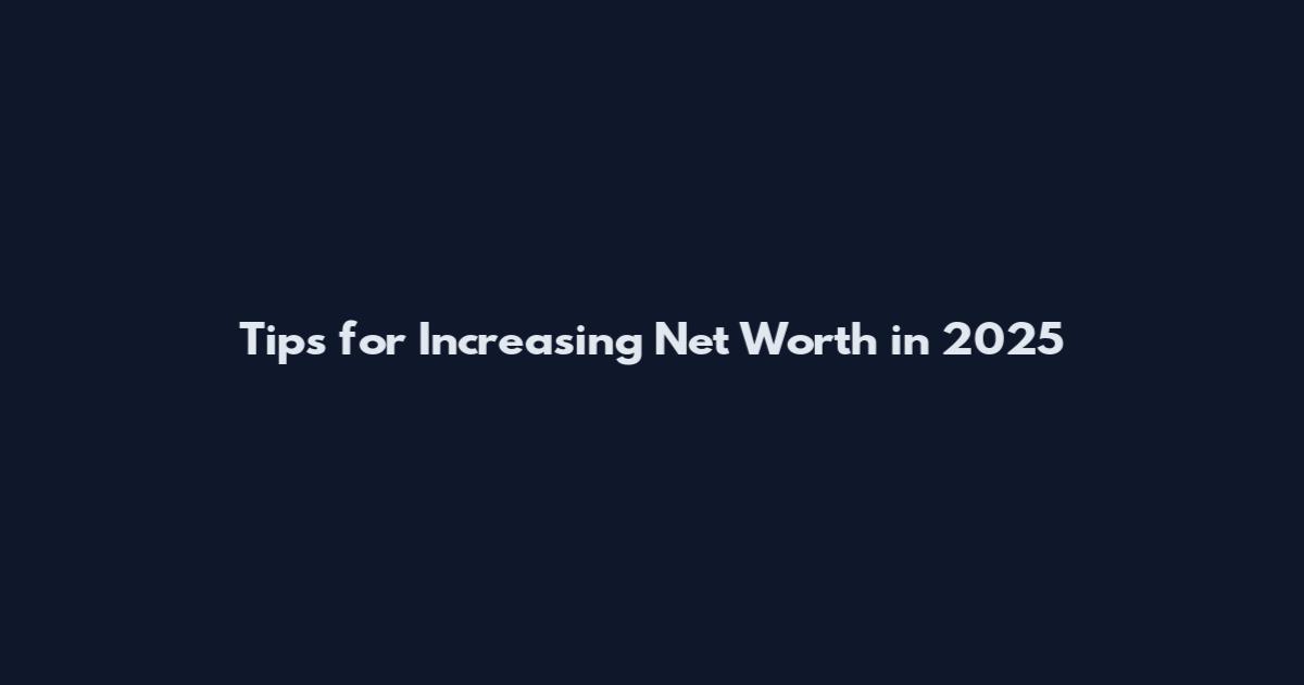 Tips for Increasing Net Worth in 2025