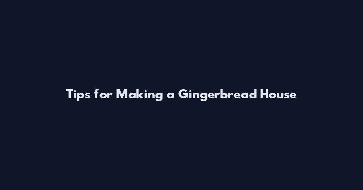 Tips for Making a Gingerbread House