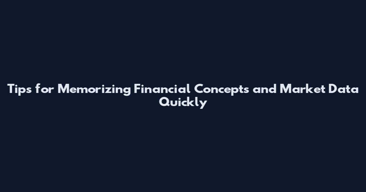 Tips for Memorizing Financial Concepts and Market Data Quickly