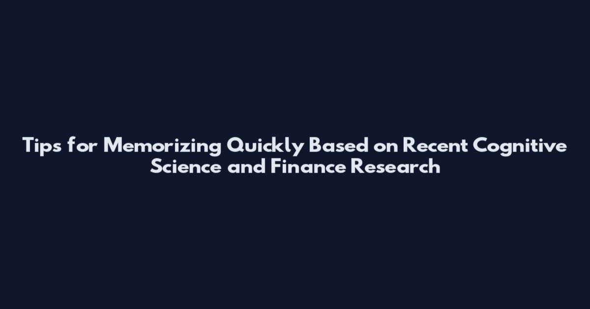Tips for Memorizing Quickly Based on Recent Cognitive Science and Finance Research