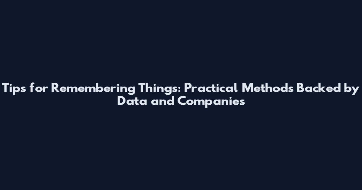 Tips for Remembering Things: Practical Methods Backed by Data and Companies