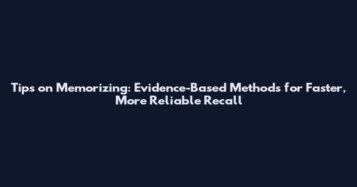 Tips on Memorizing: Evidence-Based Methods for Faster, More Reliable Recall
