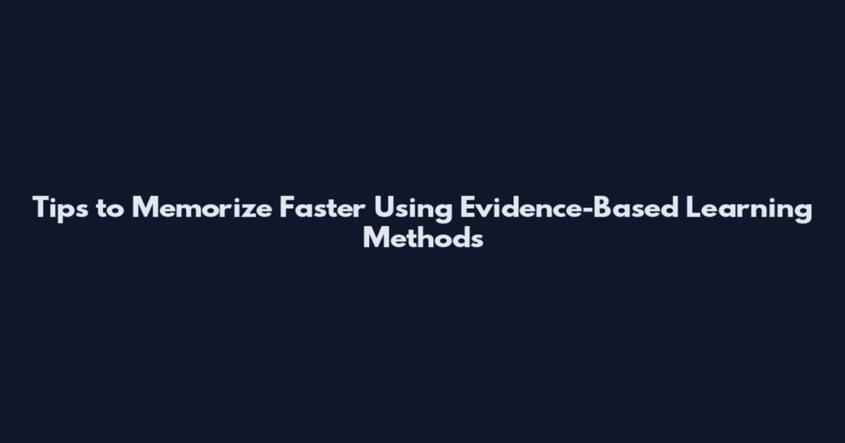 Tips to Memorize Faster Using Evidence-Based Learning Methods