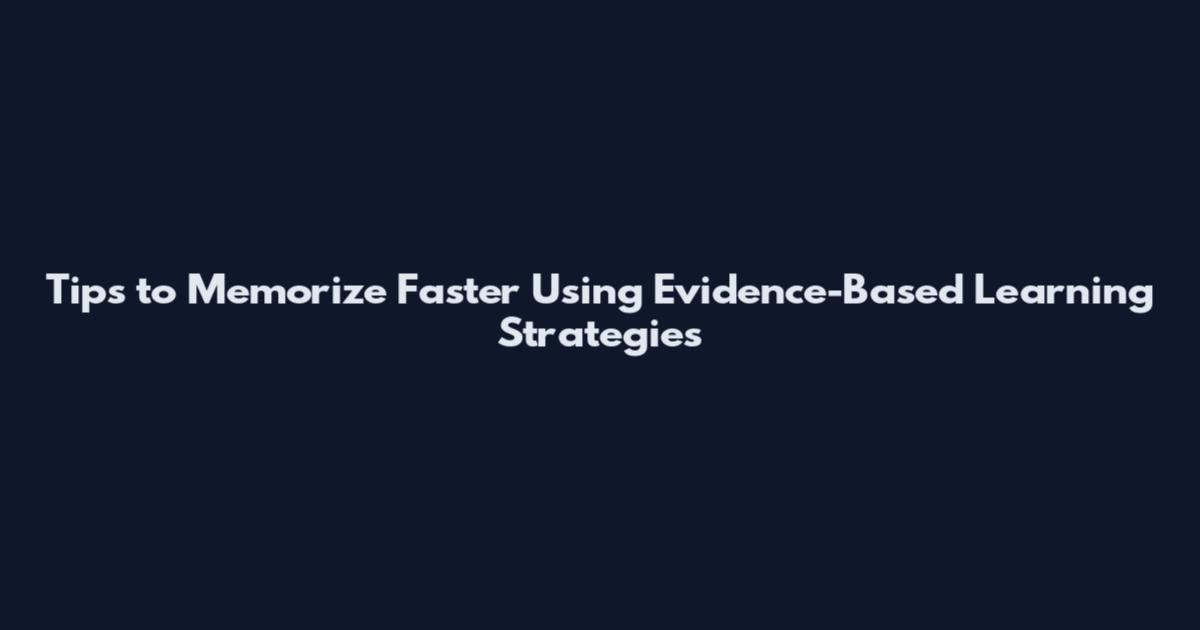 Tips to Memorize Faster Using Evidence-Based Learning Strategies