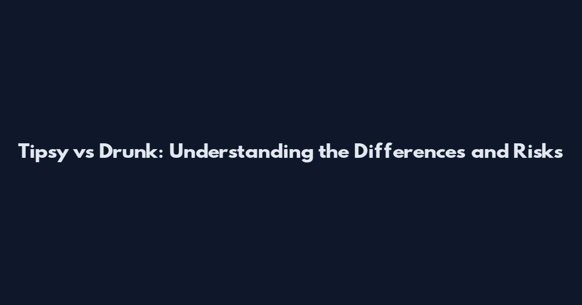 Tipsy vs Drunk: Understanding the Differences and Risks