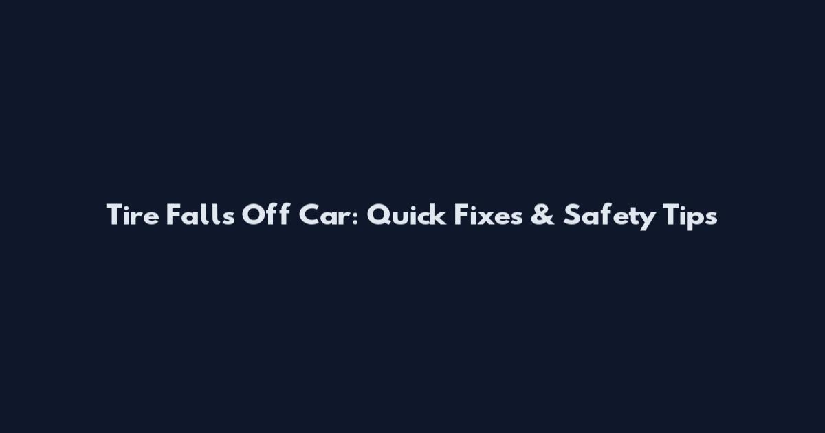 Tire Falls Off Car: Quick Fixes & Safety Tips