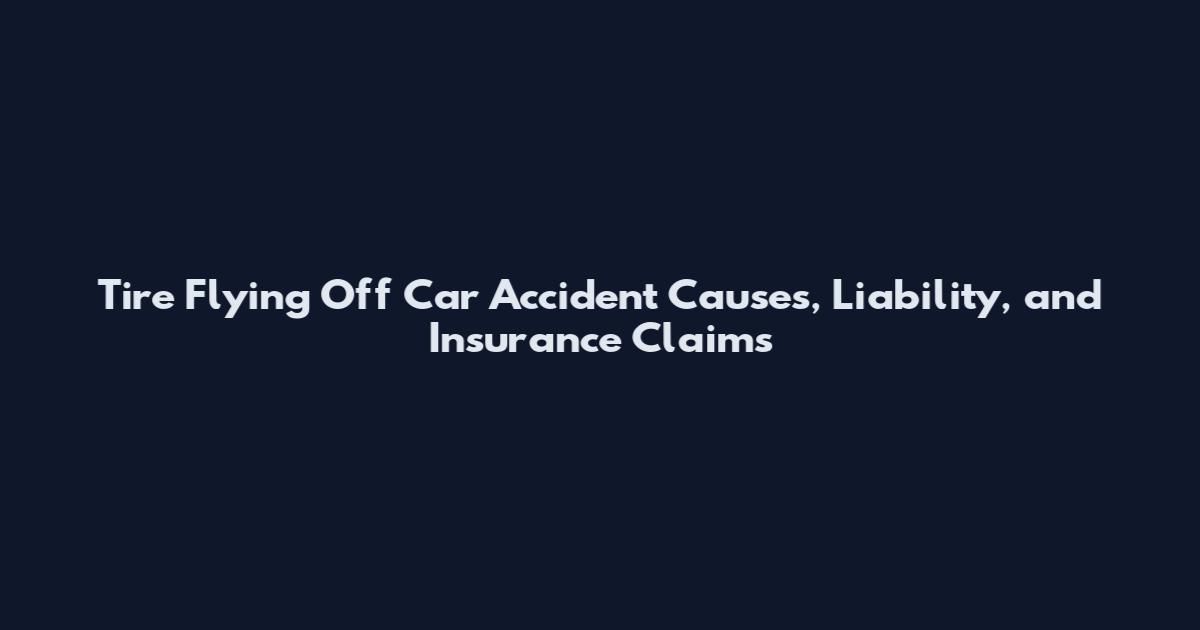 Tire Flying Off Car Accident Causes, Liability, and Insurance Claims