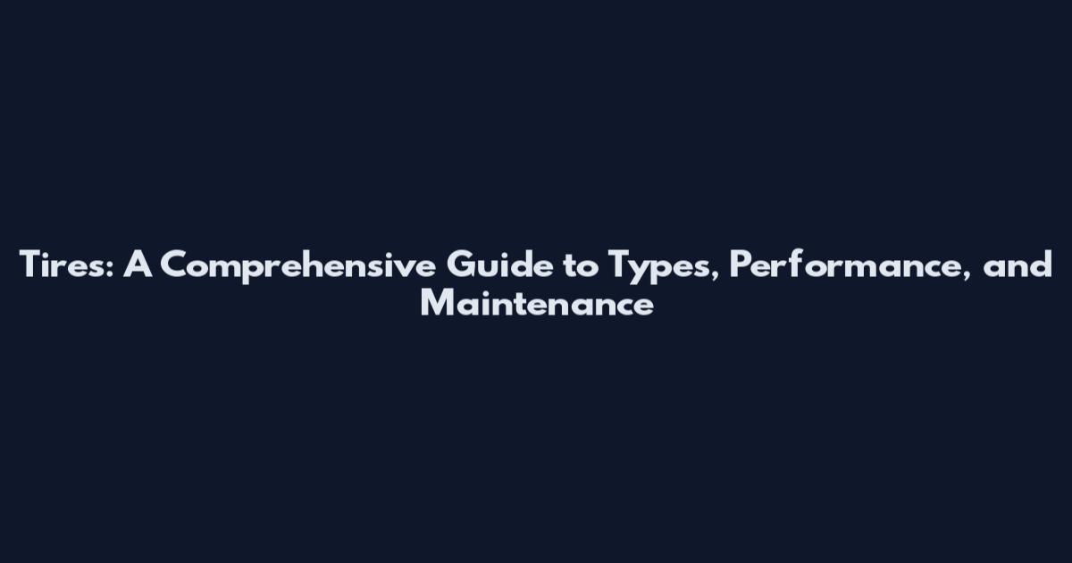 Tires: A Comprehensive Guide to Types, Performance, and Maintenance