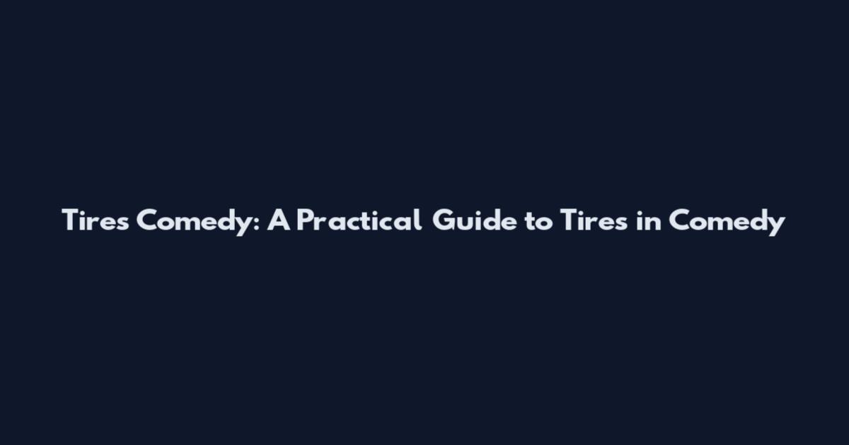 Tires Comedy: A Practical Guide to Tires in Comedy