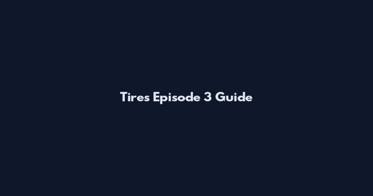 Tires Episode 3 Guide