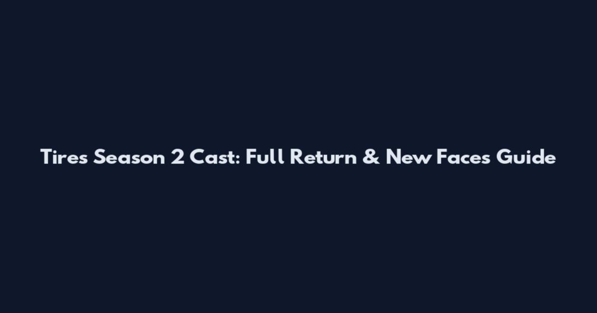Tires Season 2 Cast: Full Return & New Faces Guide
