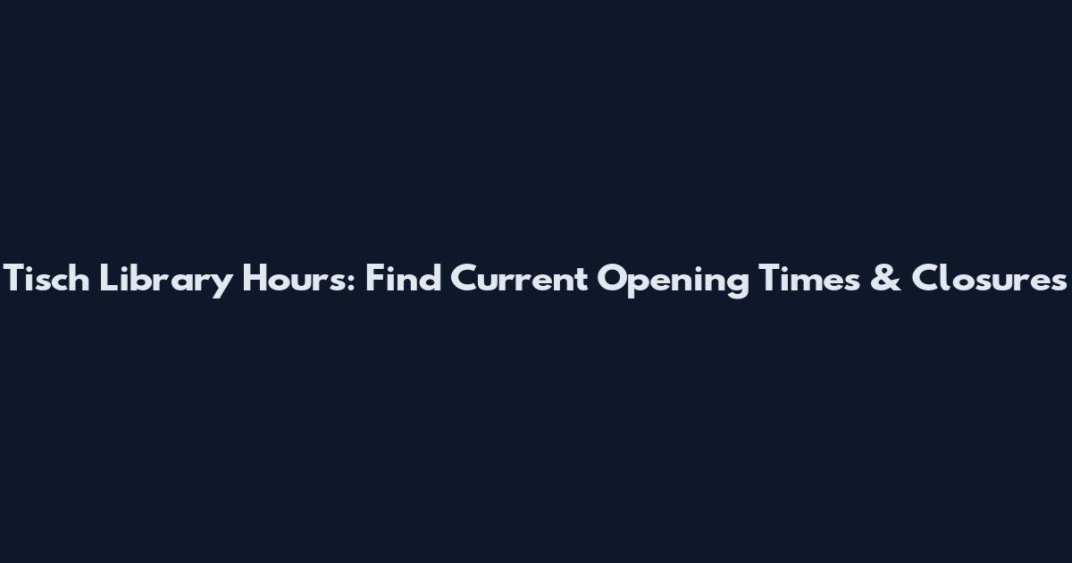 Tisch Library Hours: Find Current Opening Times & Closures