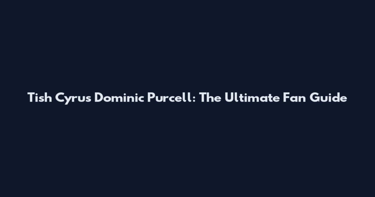 Tish Cyrus Dominic Purcell: The Ultimate Fan Guide