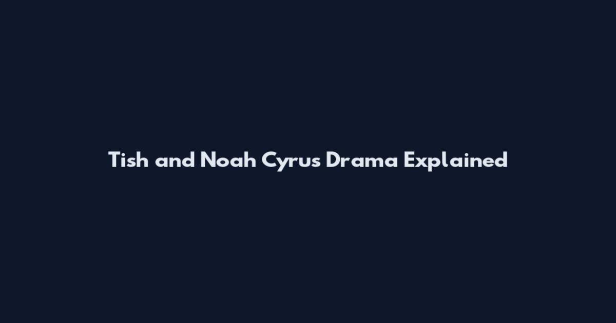 Tish and Noah Cyrus Drama Explained