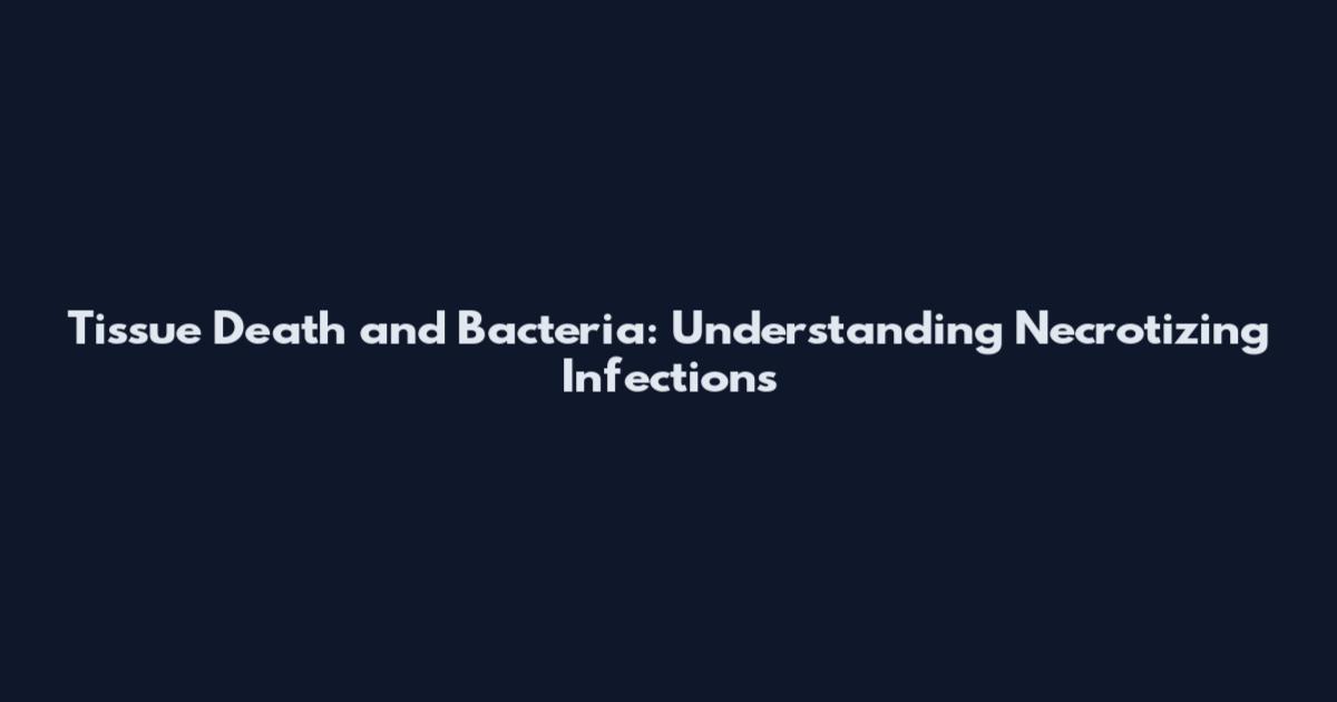 Tissue Death and Bacteria: Understanding Necrotizing Infections