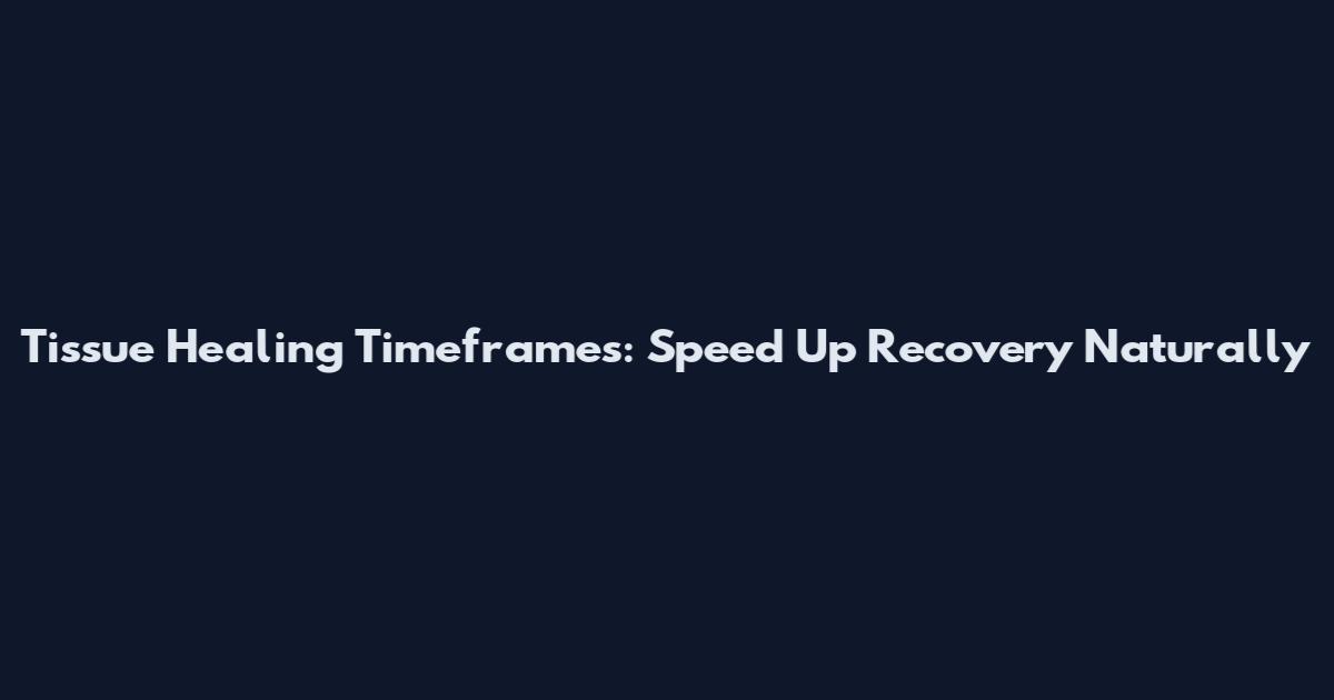 Tissue Healing Timeframes: Speed Up Recovery Naturally