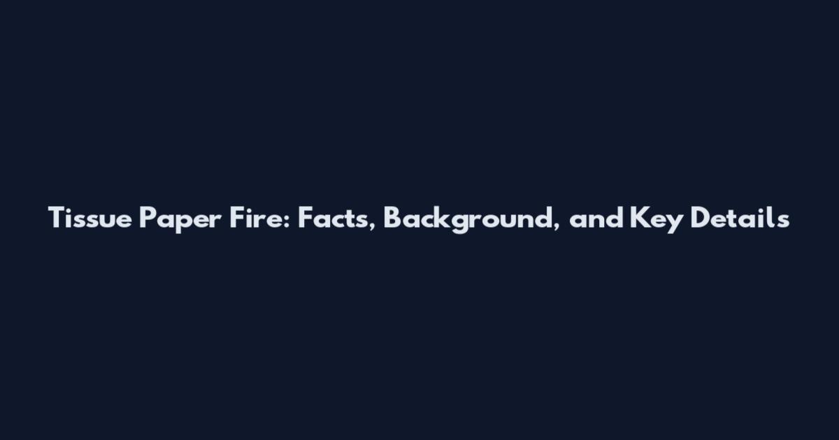 Tissue Paper Fire: Facts, Background, and Key Details