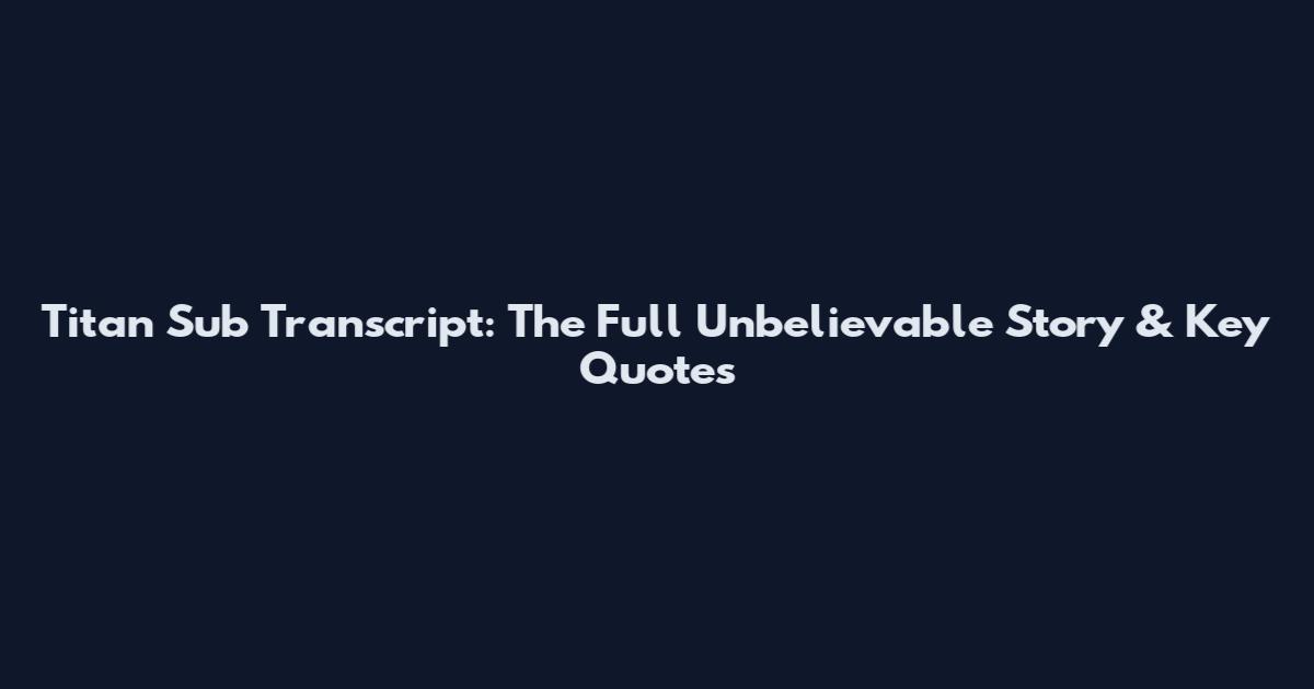 Titan Sub Transcript: The Full Unbelievable Story & Key Quotes