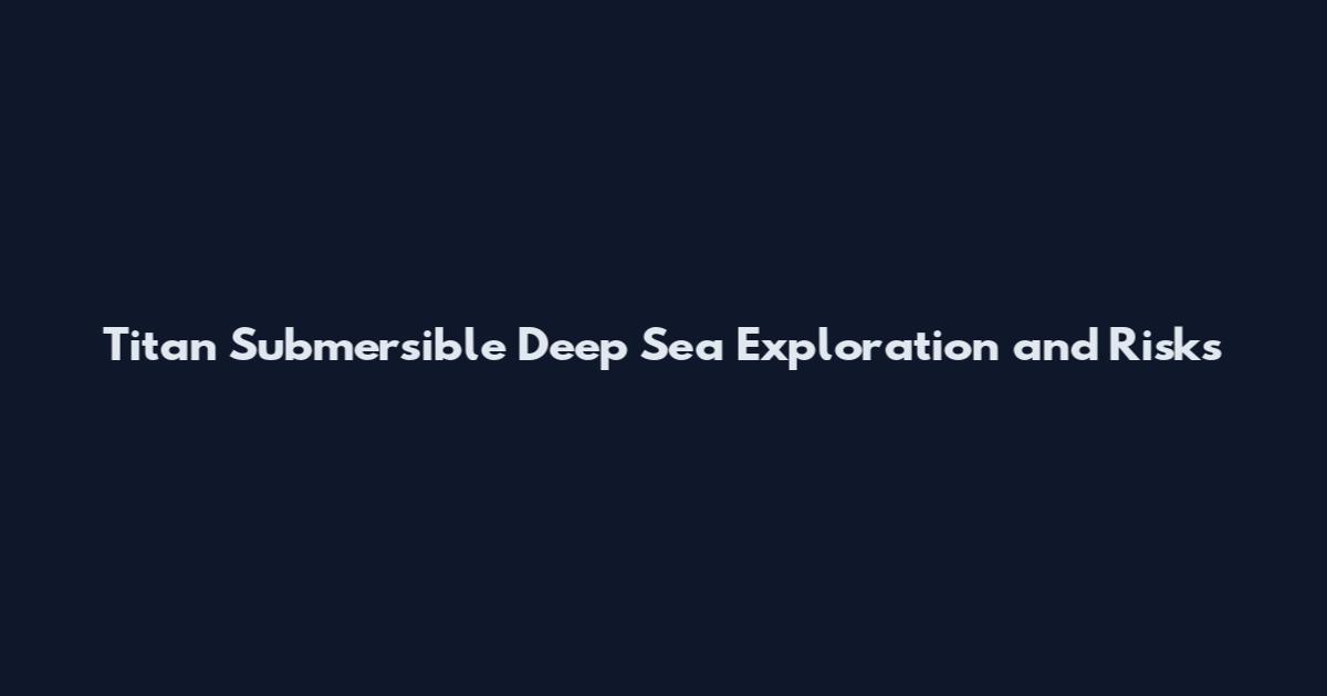 Titan Submersible Deep Sea Exploration and Risks