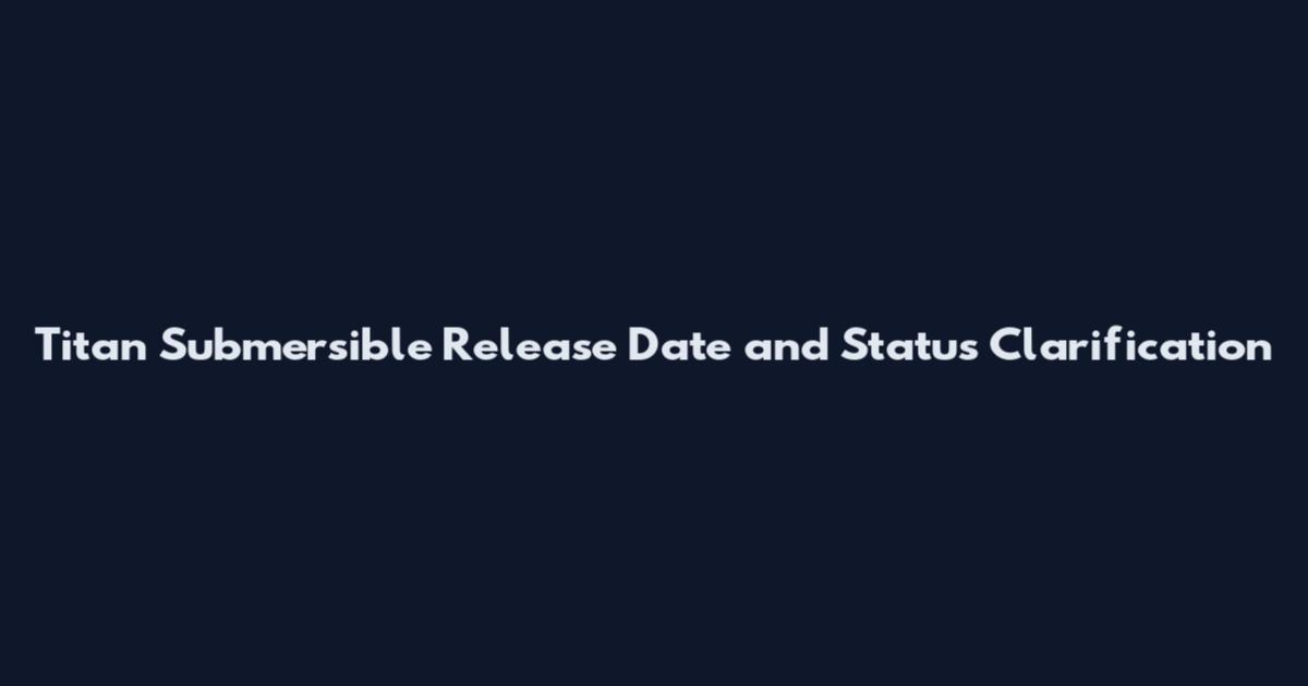 Titan Submersible Release Date and Status Clarification