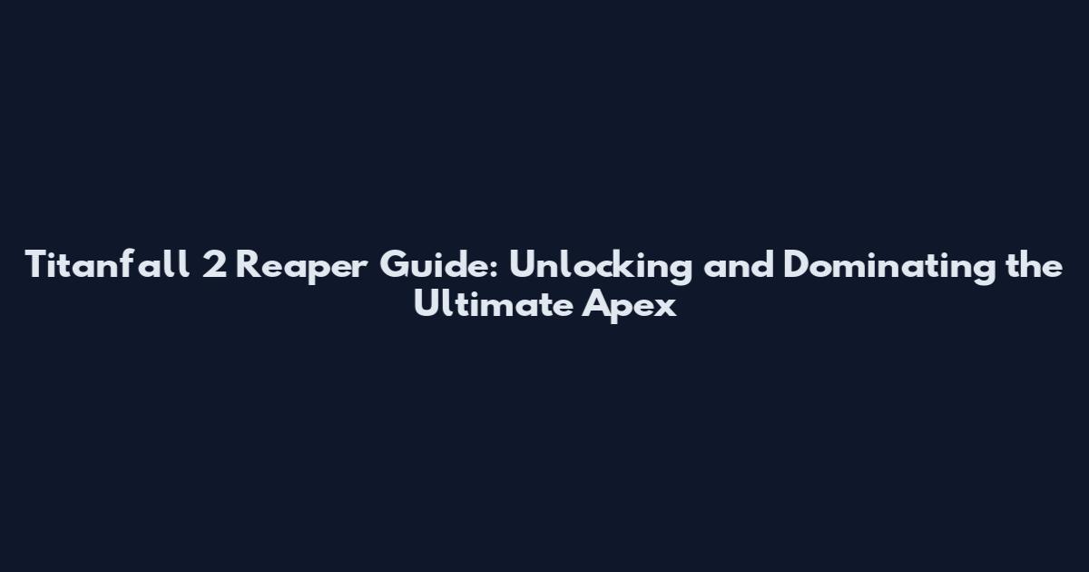 Titanfall 2 Reaper Guide: Unlocking and Dominating the Ultimate Apex
