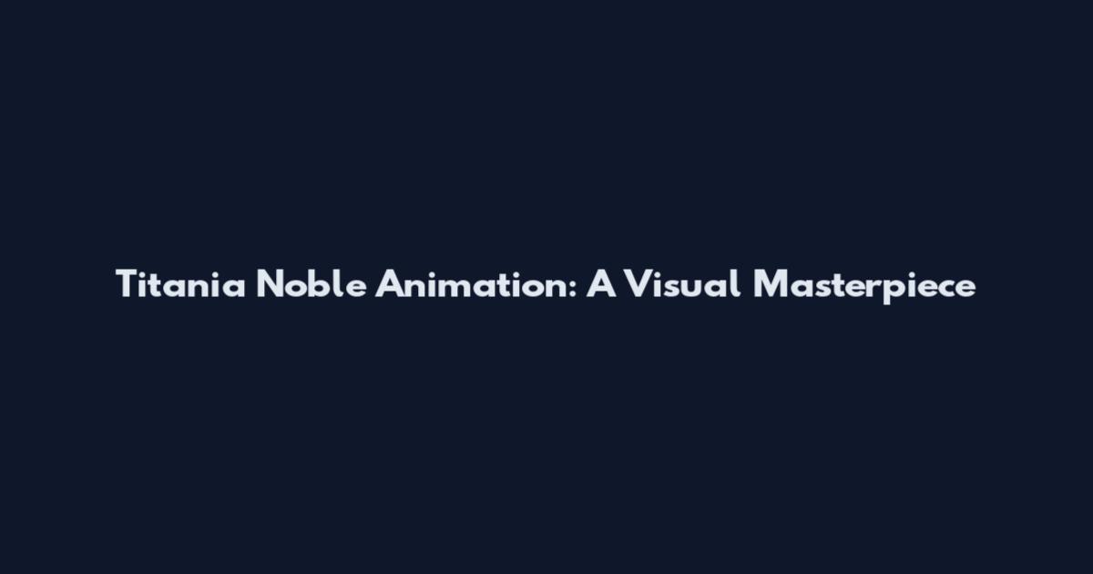 Titania Noble Animation: A Visual Masterpiece