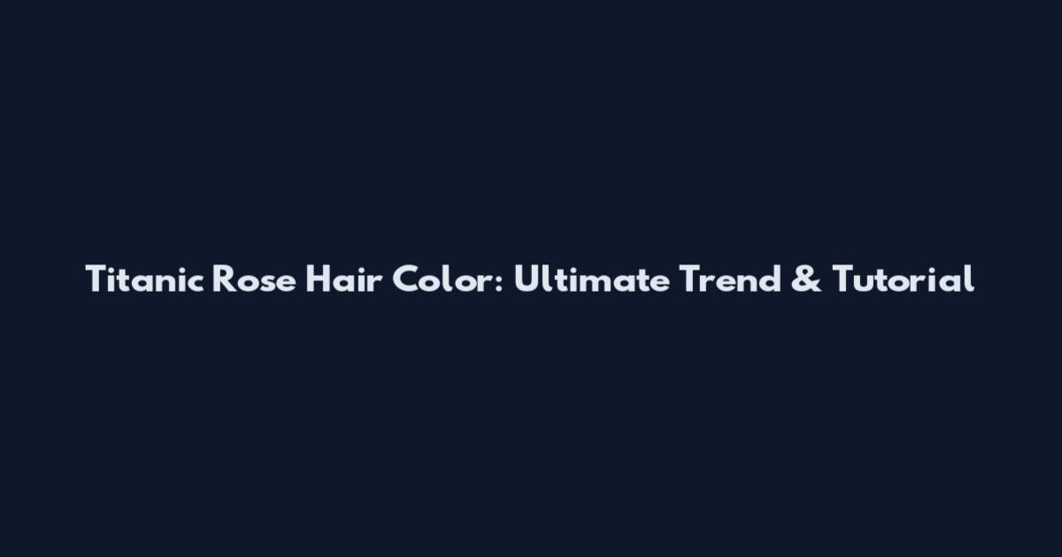 Titanic Rose Hair Color: Ultimate Trend & Tutorial
