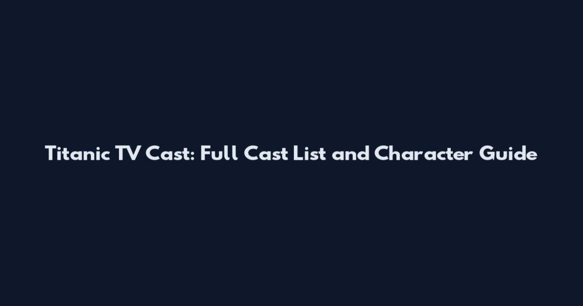 Titanic TV Cast: Full Cast List and Character Guide