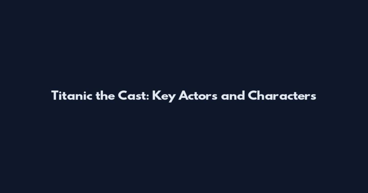 Titanic the Cast: Key Actors and Characters