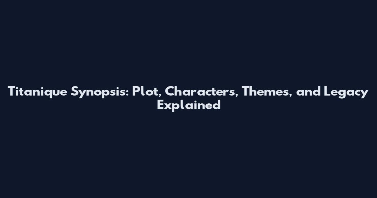 Titanique Synopsis: Plot, Characters, Themes, and Legacy Explained