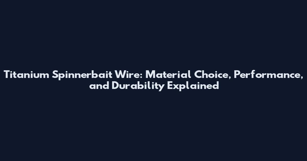 Titanium Spinnerbait Wire: Material Choice, Performance, and Durability Explained